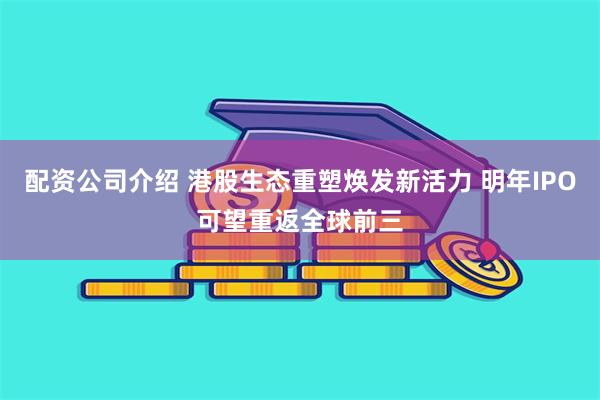 配资公司介绍 港股生态重塑焕发新活力 明年IPO可望重返全球前三