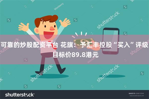 可靠的炒股配资平台 花旗：予汇丰控股“买入”评级 目标价89.8港元