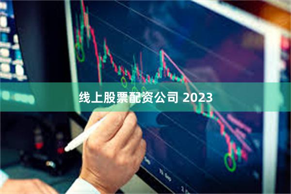 线上股票配资公司 2023