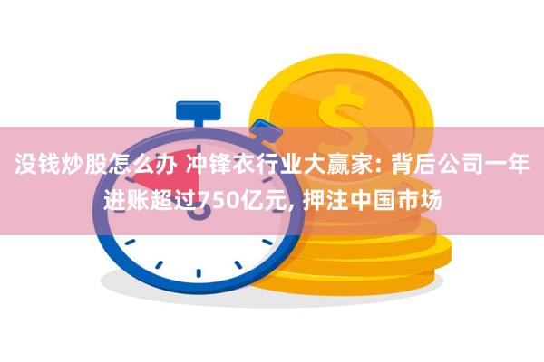 没钱炒股怎么办 冲锋衣行业大赢家: 背后公司一年进账超过750亿元, 押注中国市场