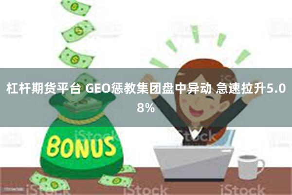 杠杆期货平台 GEO惩教集团盘中异动 急速拉升5.08%