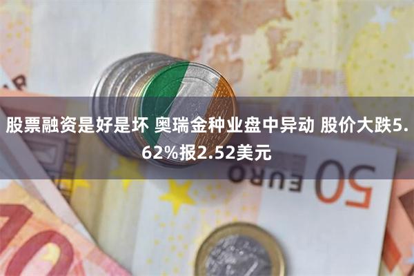 股票融资是好是坏 奥瑞金种业盘中异动 股价大跌5.62%报2.52美元