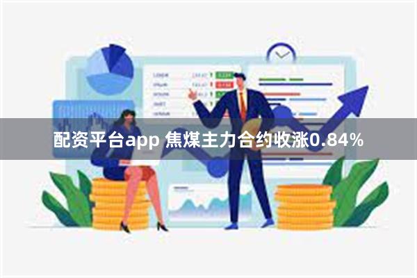 配资平台app 焦煤主力合约收涨0.84%