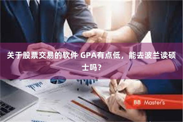 关于股票交易的软件 GPA有点低，能去波兰读硕士吗？