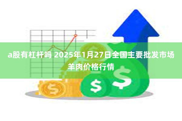 a股有杠杆吗 2025年1月27日全国主要批发市场羊肉价格行情