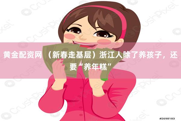 黄金配资网 （新春走基层）浙江人除了养孩子，还要“养年糕”