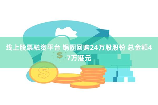 线上股票融资平台 锅圈回购24万股股份 总金额47万港元