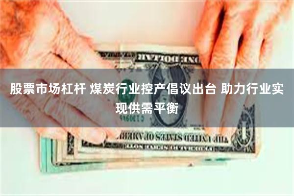 股票市场杠杆 煤炭行业控产倡议出台 助力行业实现供需平衡