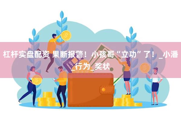 杠杆实盘配资 果断报警！小孩哥“立功”了！_小潘_行为_奖状