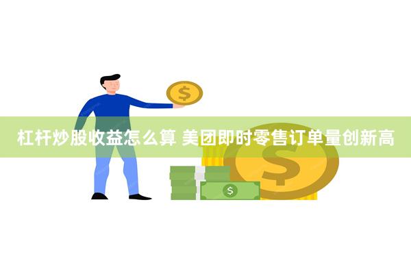 杠杆炒股收益怎么算 美团即时零售订单量创新高
