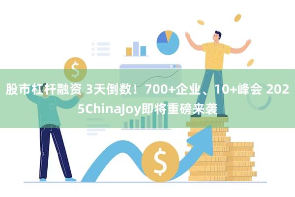 股市杠杆融资 3天倒数!700+企业、10+峰会 2025ChinaJoy即将重磅来袭