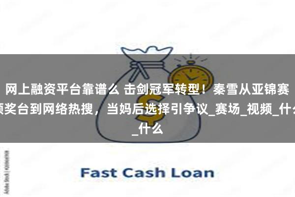 网上融资平台靠谱么 击剑冠军转型!秦雪从亚锦赛领奖台到网络热搜,当妈后选择引争议_赛场_视频_什么