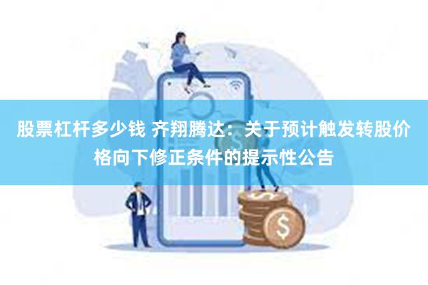 股票杠杆多少钱 齐翔腾达：关于预计触发转股价格向下修正条件的提示性公告