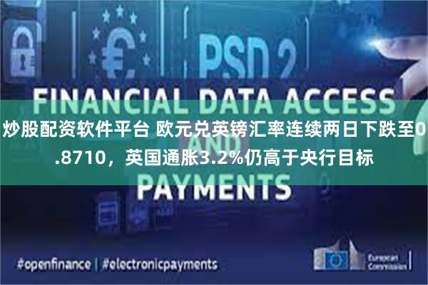 炒股配资软件平台 欧元兑英镑汇率连续两日下跌至0.8710，英国通胀3.2%仍高于央行目标