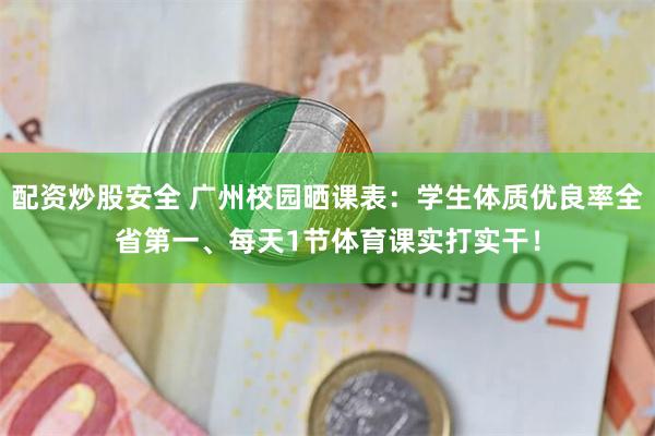 配资炒股安全 广州校园晒课表：学生体质优良率全省第一、每天1节体育课实打实干！