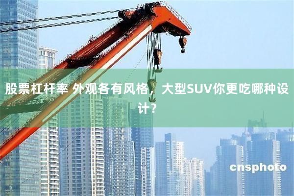 股票杠杆率 外观各有风格，大型SUV你更吃哪种设计？