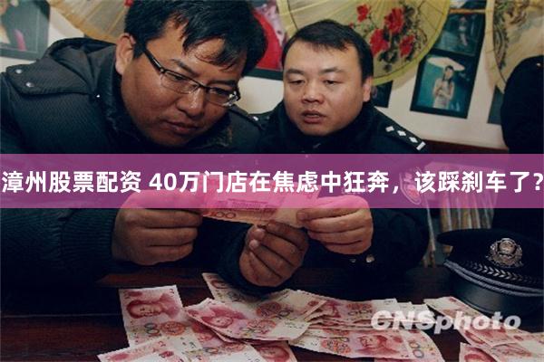 漳州股票配资 40万门店在焦虑中狂奔，该踩刹车了？